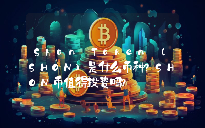 Shon Token (SHON)是什么币种？SHON币值得投资吗？
