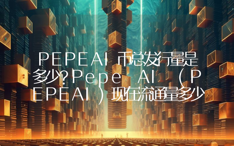 PEPEAI币总发行量是多少？Pepe AI (PEPEAI)现在流通量多少？