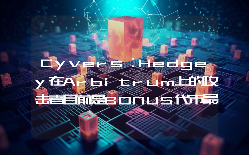 Cyvers:Hedgey在Arbitrum上的攻击者目前是BONUS代币最大持有者