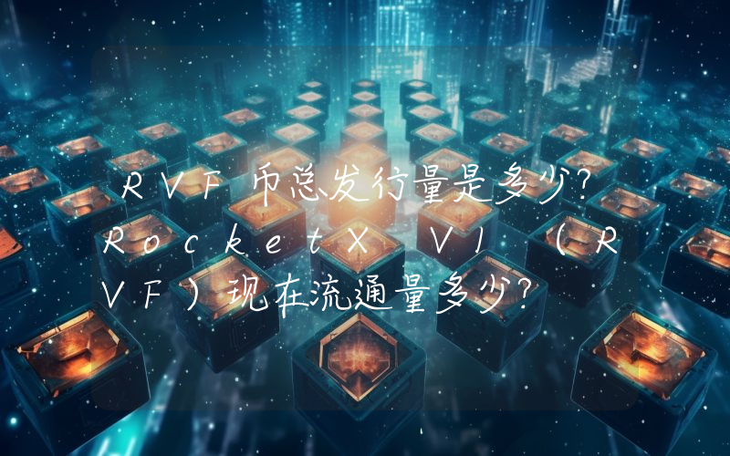 RVF币总发行量是多少？RocketX V1 (RVF)现在流通量多少？