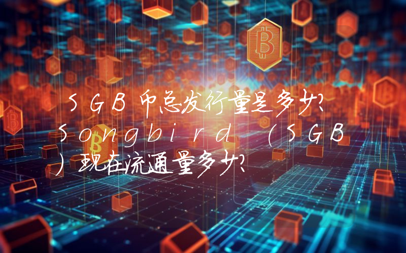 SGB币总发行量是多少？Songbird (SGB)现在流通量多少？
