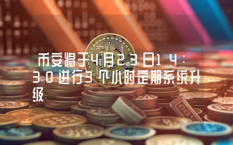 币安将于4月23日14:30进行3个小时定期系统升级
