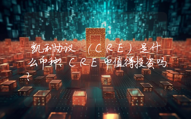凯利协议 (CRE)是什么币种？CRE币值得投资吗？