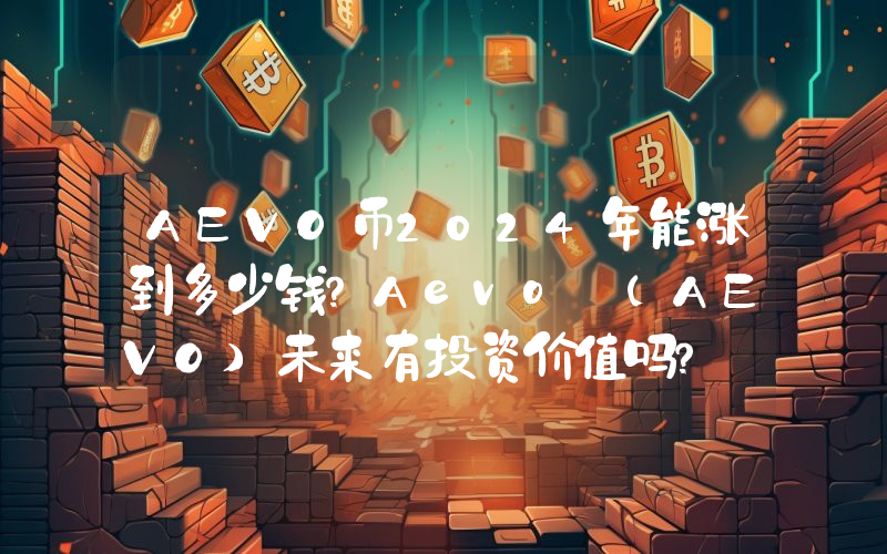 AEVO币2024年能涨到多少钱？Aevo (AEVO)未来有投资价值吗？
