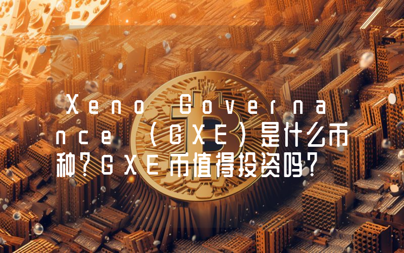 Xeno Governance (GXE)是什么币种？GXE币值得投资吗？