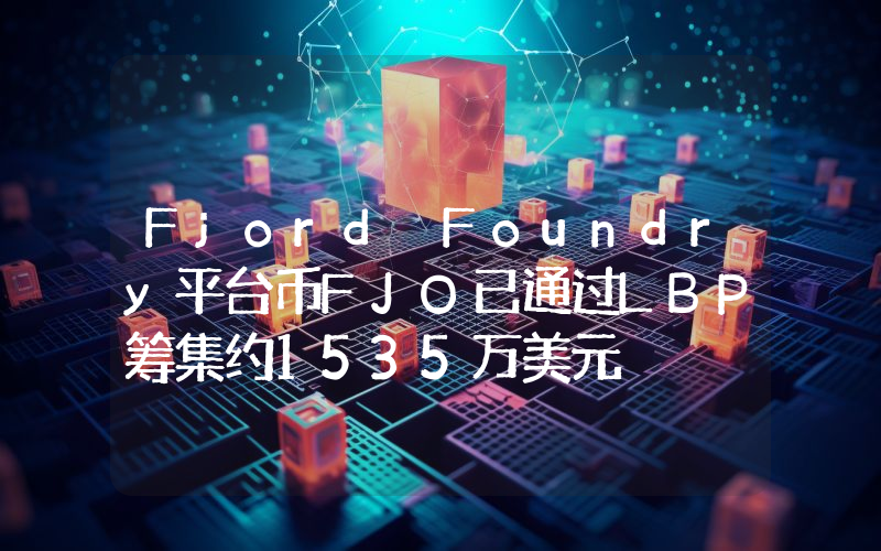Fjord Foundry平台币FJO已通过LBP筹集约1535万美元