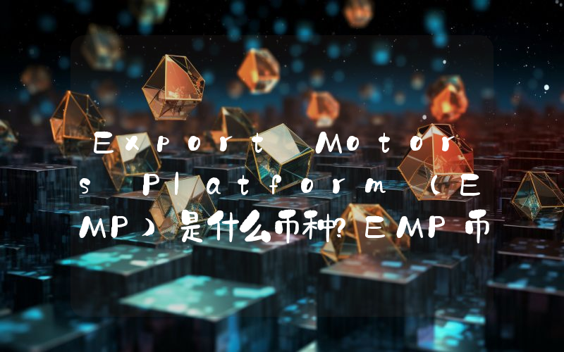 Export Motors Platform (EMP)是什么币种？EMP币值得投资吗？