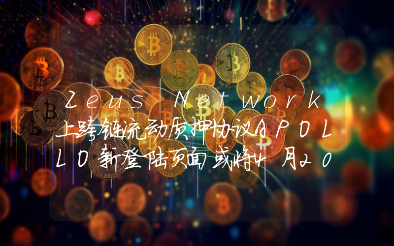 Zeus Network上跨链流动质押协议APOLLO新登陆页面或将4月20日推出