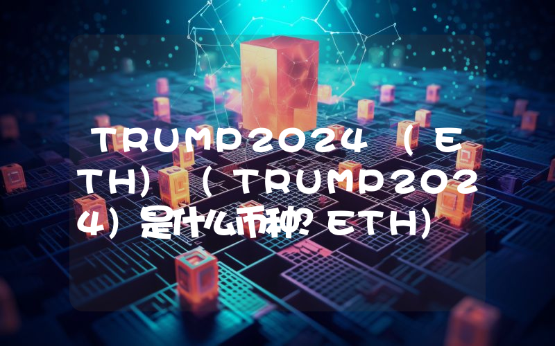 TRUMP2024 (ETH) (TRUMP2024)是什么币种？ETH) (TRUMP2024币值得投资吗？
