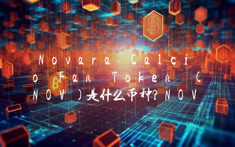 Novara Calcio Fan Token (NOV)是什么币种？NOV币值得投资吗？