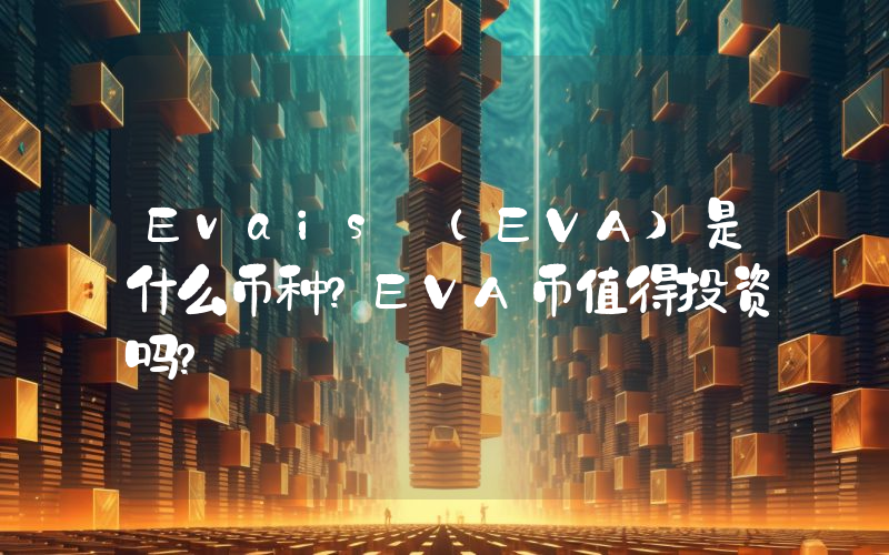 Evais (EVA)是什么币种？EVA币值得投资吗？