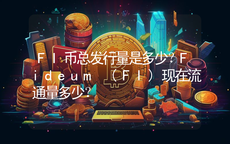 FI币总发行量是多少？Fideum (FI)现在流通量多少？