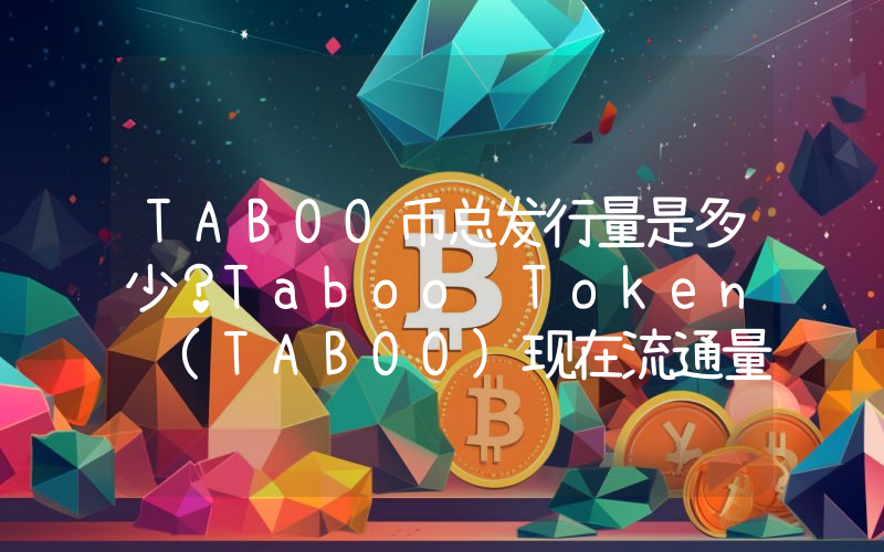 TABOO币总发行量是多少？Taboo Token (TABOO)现在流通量多少？