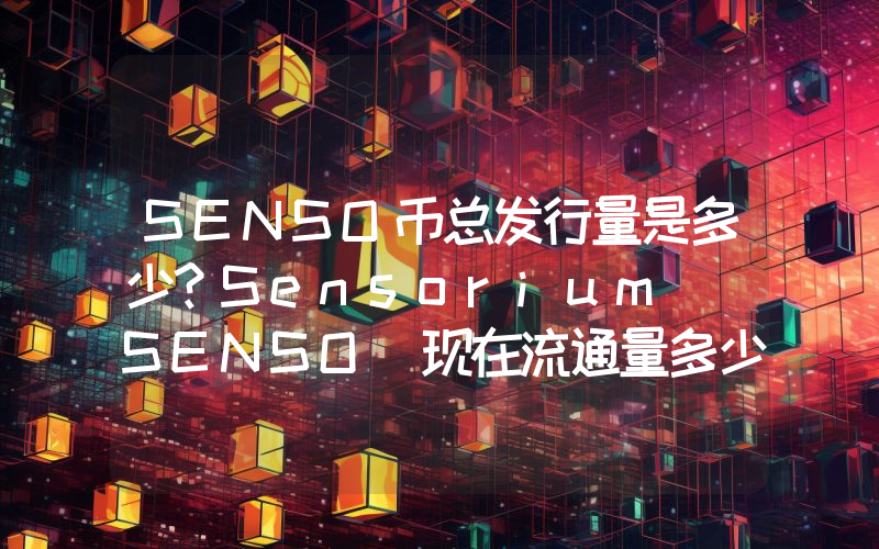 SENSO币总发行量是多少？Sensorium (SENSO)现在流通量多少？