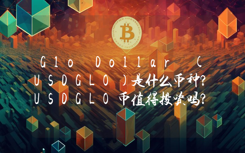 Glo Dollar (USDGLO)是什么币种？USDGLO币值得投资吗？