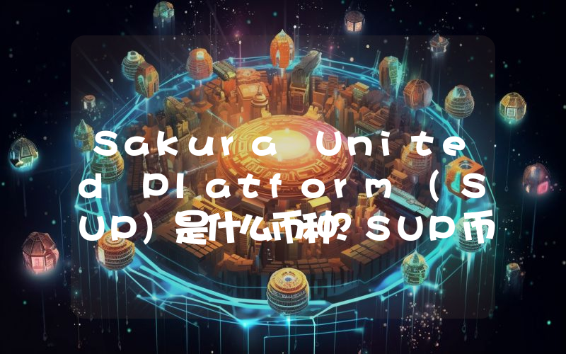 Sakura United Platform (SUP)是什么币种？SUP币值得投资吗？