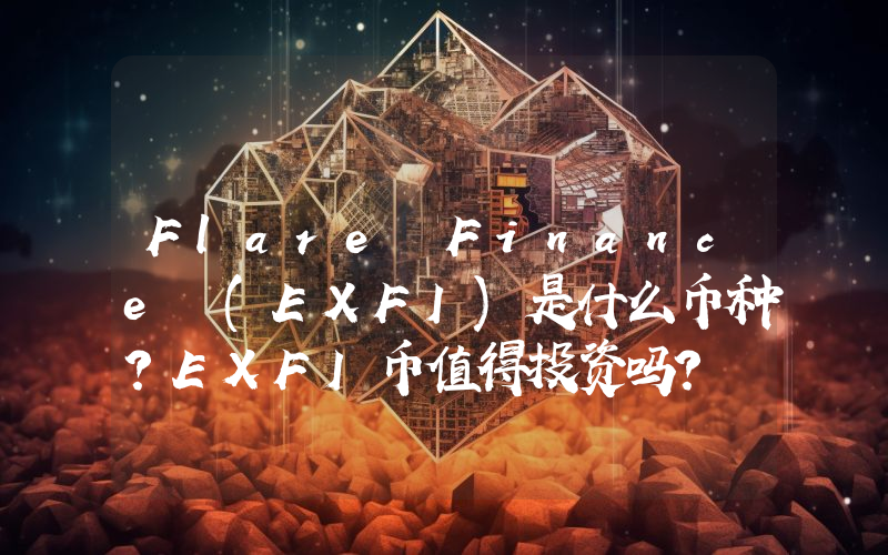 Flare Finance (EXFI)是什么币种？EXFI币值得投资吗？