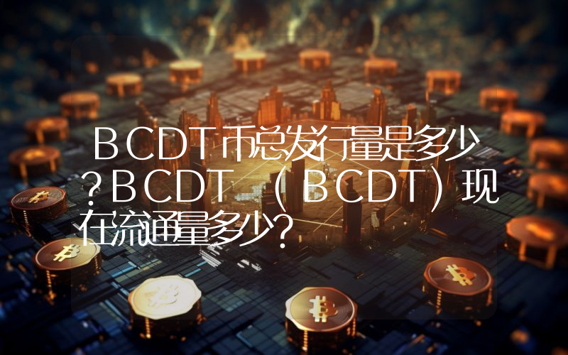 BCDT币总发行量是多少？BCDT (BCDT)现在流通量多少？