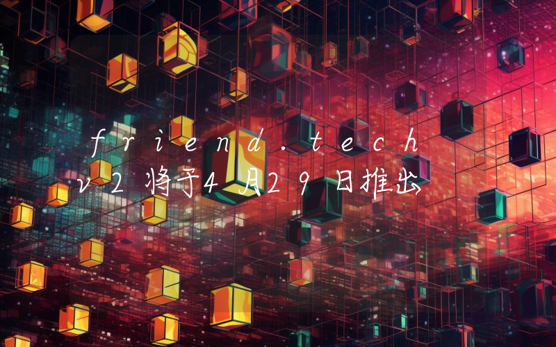 friend.tech v2将于4月29日推出