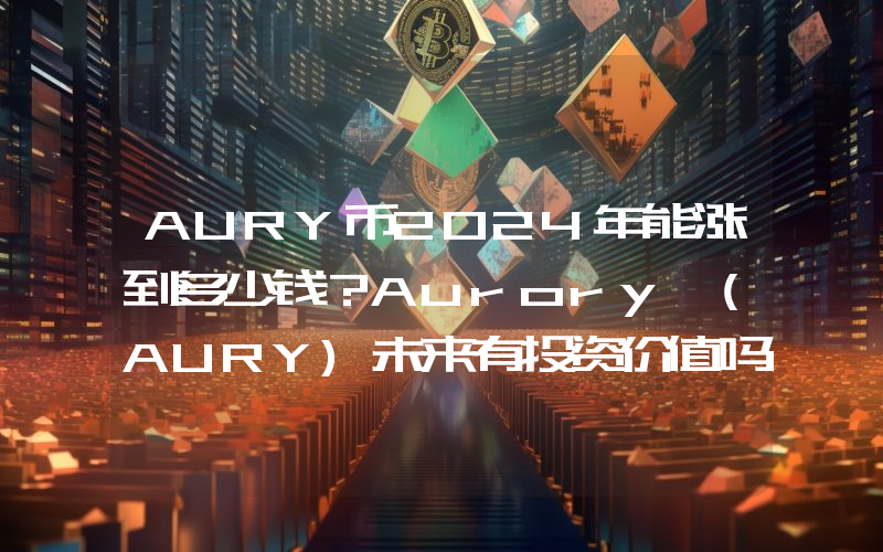 AURY币2024年能涨到多少钱？Aurory (AURY)未来有投资价值吗？
