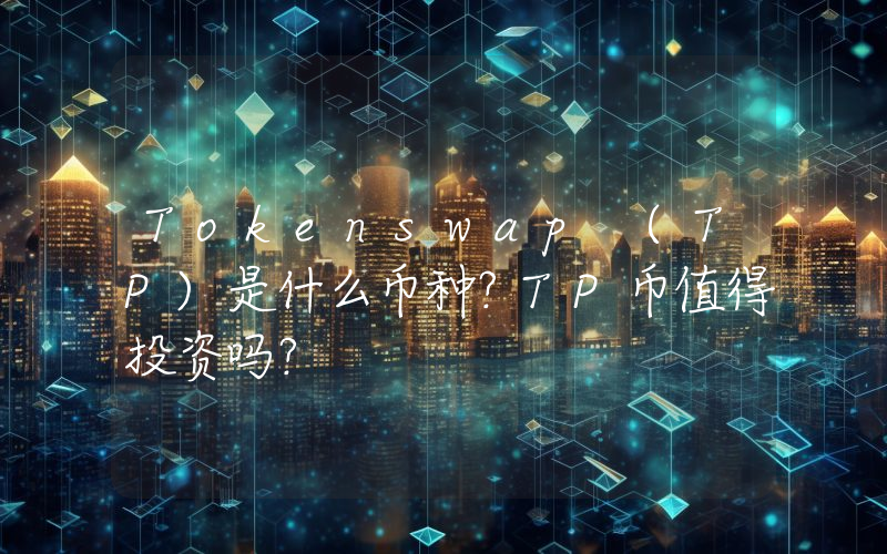Tokenswap (TP)是什么币种？TP币值得投资吗？