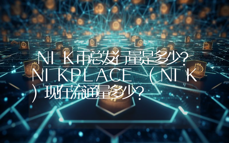 NIK币总发行量是多少？NIKPLACE (NIK)现在流通量多少？
