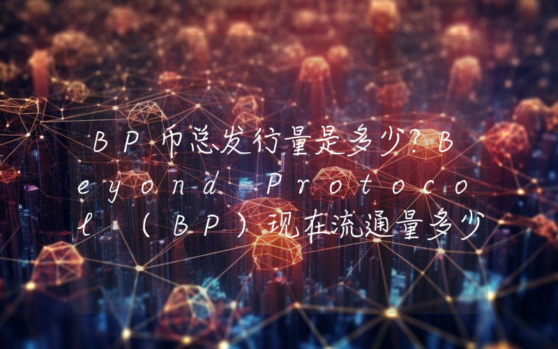 BP币总发行量是多少？Beyond Protocol (BP)现在流通量多少？