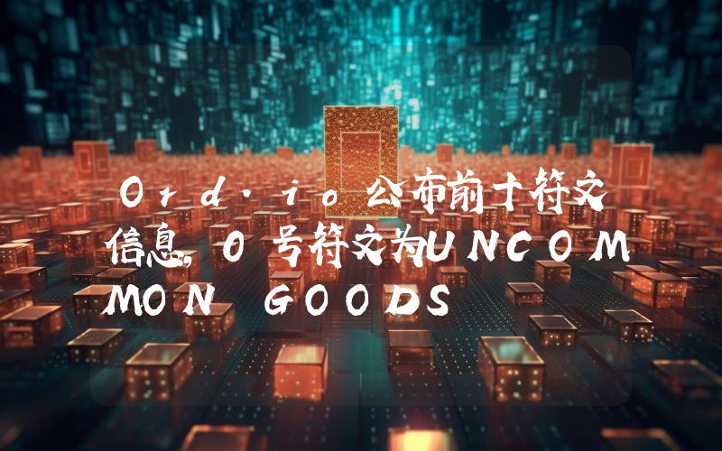 Ord.io公布前十符文信息,0号符文为UNCOMMON•GOODS