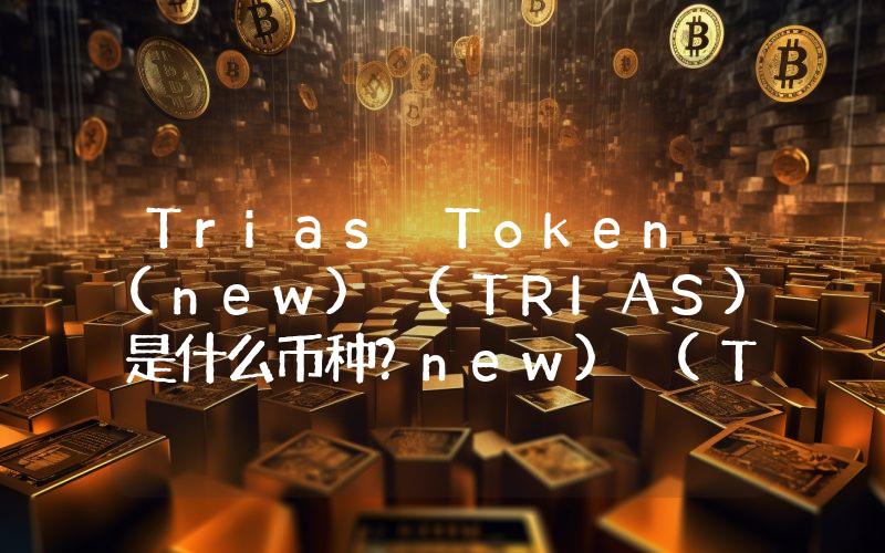 Trias Token (new) (TRIAS)是什么币种？new) (TRIAS币值得投资吗？