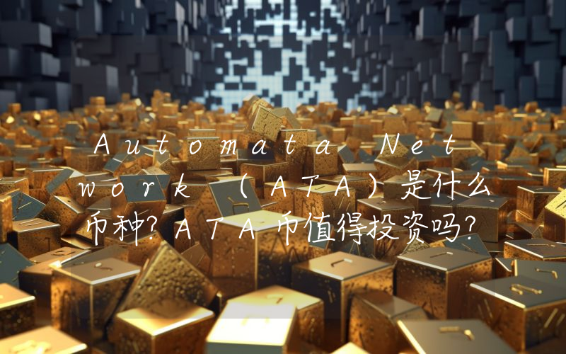 Automata Network (ATA)是什么币种？ATA币值得投资吗？