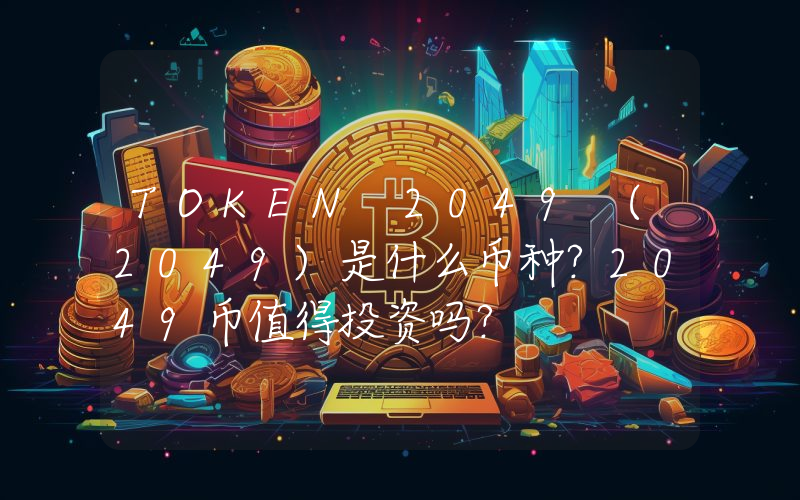 TOKEN 2049 (2049)是什么币种？2049币值得投资吗？