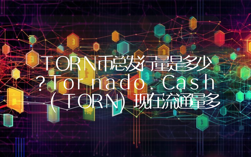 TORN币总发行量是多少？Tornado.Cash (TORN)现在流通量多少？