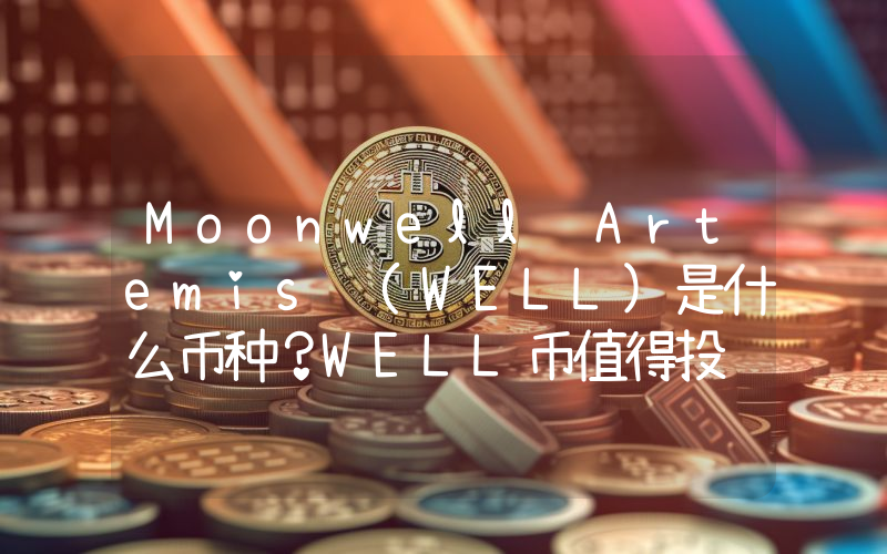 Moonwell Artemis (WELL)是什么币种？WELL币值得投资吗？