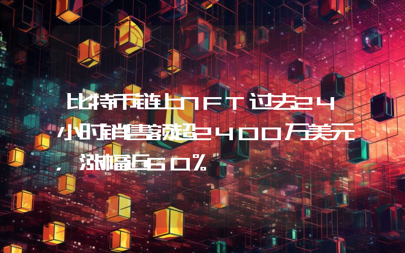比特币链上NFT过去24小时销售额超2400万美元,涨幅近60%