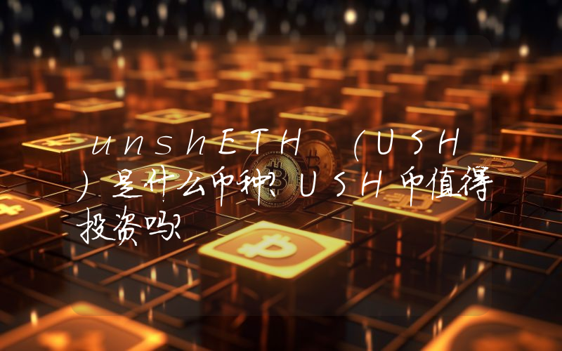 unshETH (USH)是什么币种？USH币值得投资吗？