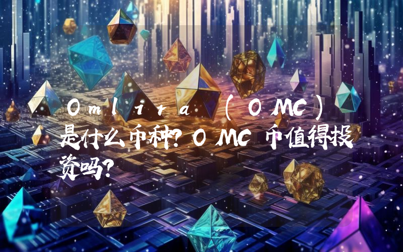 Omlira (OMC)是什么币种？OMC币值得投资吗？
