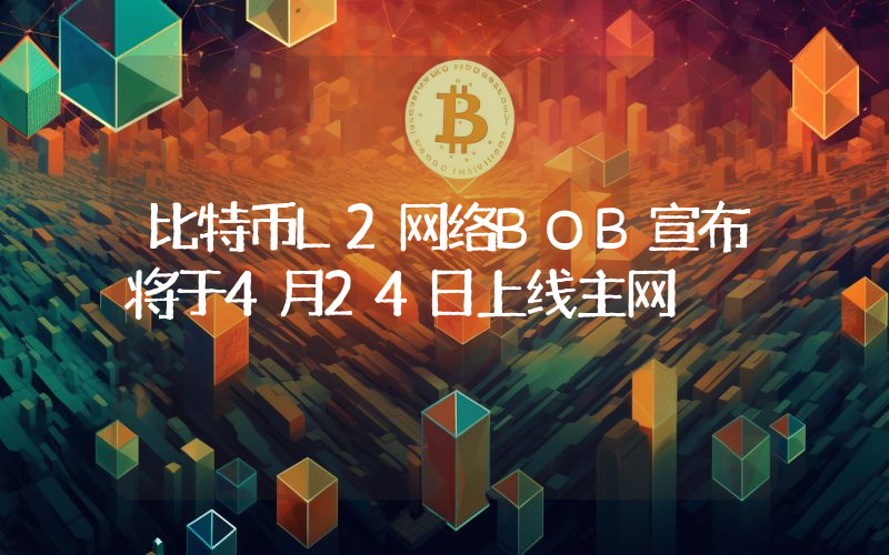 比特币L2网络BOB宣布将于4月24日上线主网