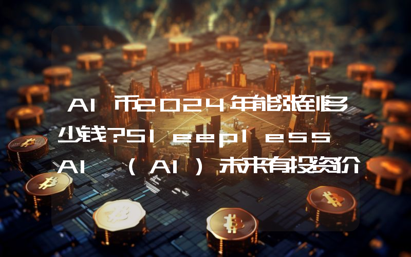 AI币2024年能涨到多少钱？Sleepless AI (AI)未来有投资价值吗？