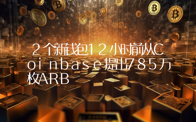 2个新钱包12小时前从Coinbase提出785万枚ARB