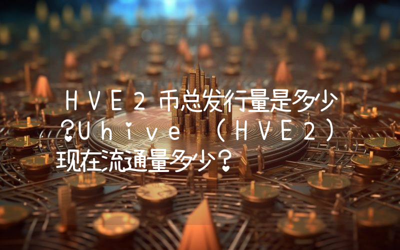 HVE2币总发行量是多少？Uhive (HVE2)现在流通量多少？