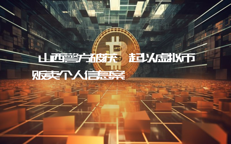 山西警方破获一起以虚拟币贩卖个人信息案