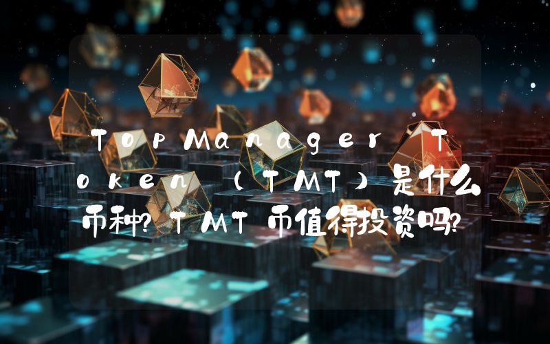 TopManager Token (TMT)是什么币种？TMT币值得投资吗？