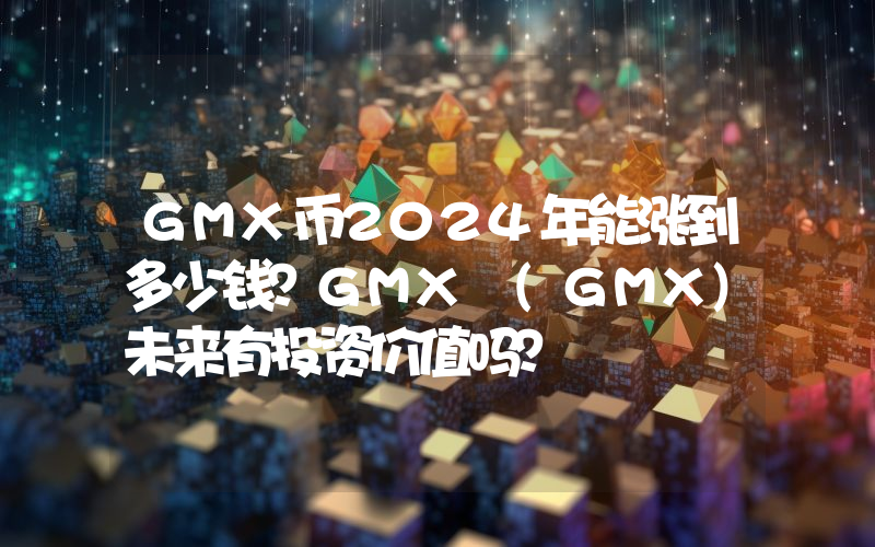 GMX币2024年能涨到多少钱？GMX (GMX)未来有投资价值吗？