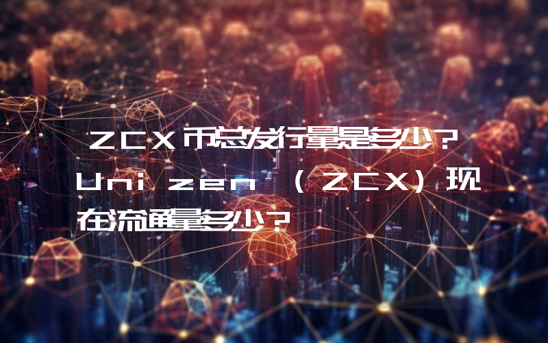 ZCX币总发行量是多少？Unizen (ZCX)现在流通量多少？