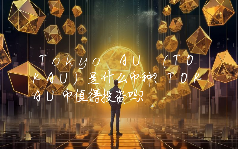 Tokyo AU (TOKAU)是什么币种？TOKAU币值得投资吗？