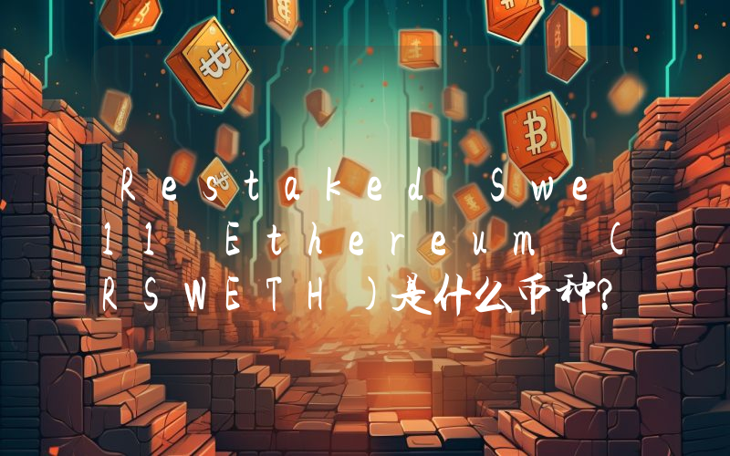 Restaked Swell Ethereum (RSWETH)是什么币种？RSWETH币值得投资吗？