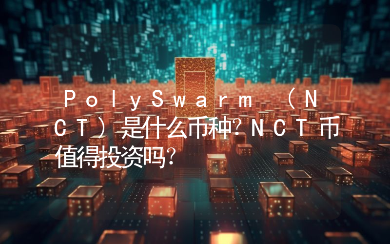 PolySwarm (NCT)是什么币种？NCT币值得投资吗？