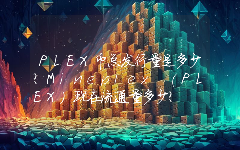 PLEX币总发行量是多少？Mineplex (PLEX)现在流通量多少？