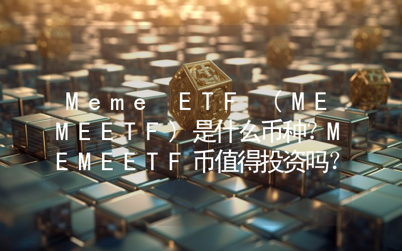 Meme ETF (MEMEETF)是什么币种？MEMEETF币值得投资吗？