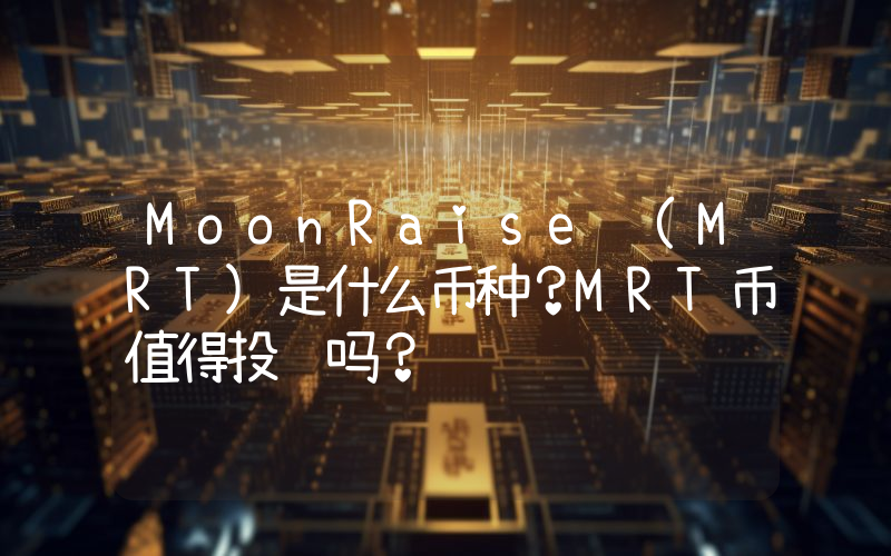 MoonRaise (MRT)是什么币种？MRT币值得投资吗？